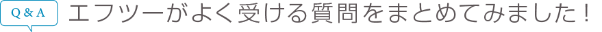 エフツーがよく受ける質問をまとめてみました!